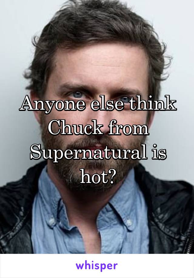 Anyone else think Chuck from Supernatural is hot?