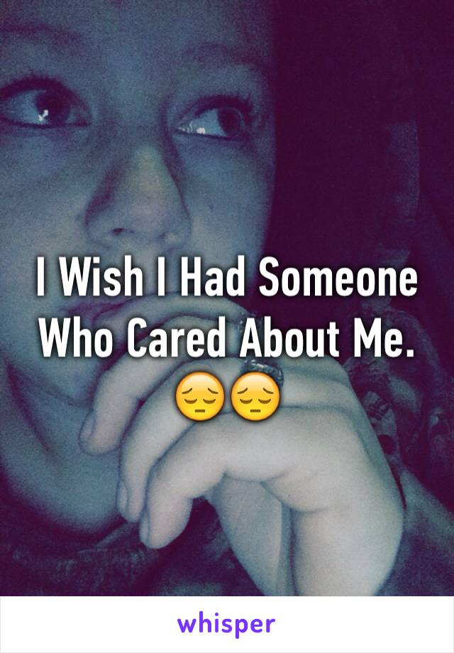 I Wish I Had Someone Who Cared About Me. 😔😔