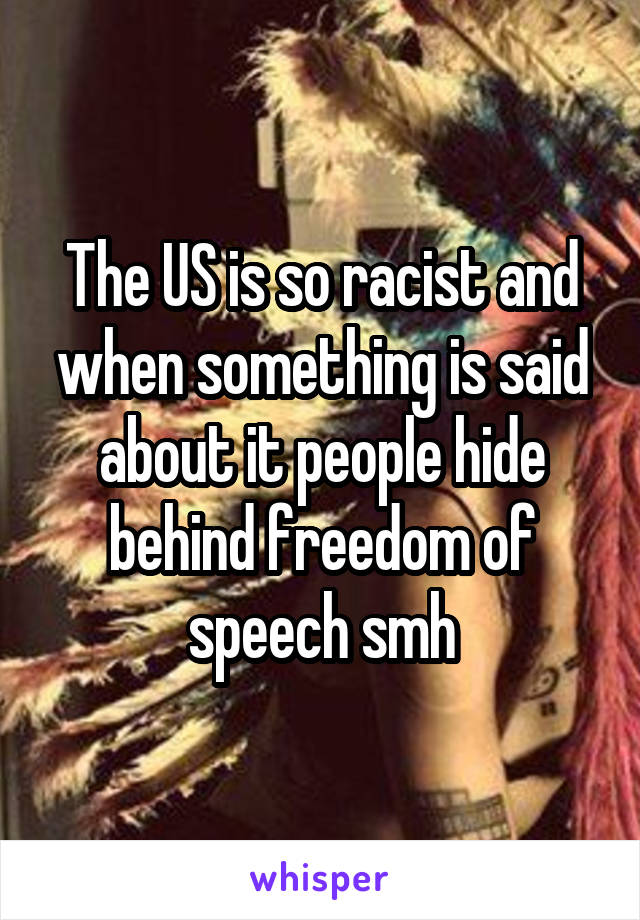 The US is so racist and when something is said about it people hide behind freedom of speech smh