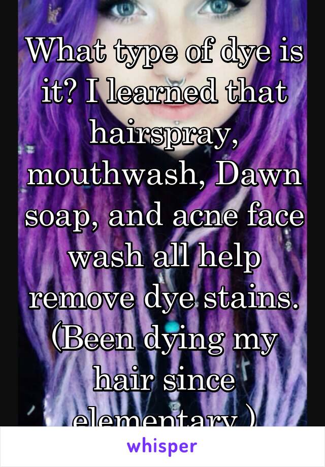 What type of dye is it? I learned that hairspray, mouthwash, Dawn soap, and acne face wash all help remove dye stains. (Been dying my hair since elementary.)