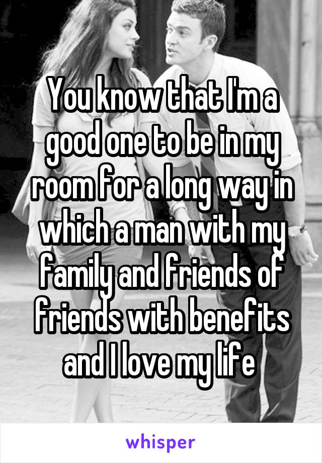You know that I'm a good one to be in my room for a long way in which a man with my family and friends of friends with benefits and I love my life 