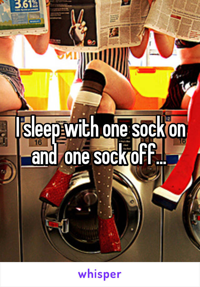 I sleep with one sock on and  one sock off... 