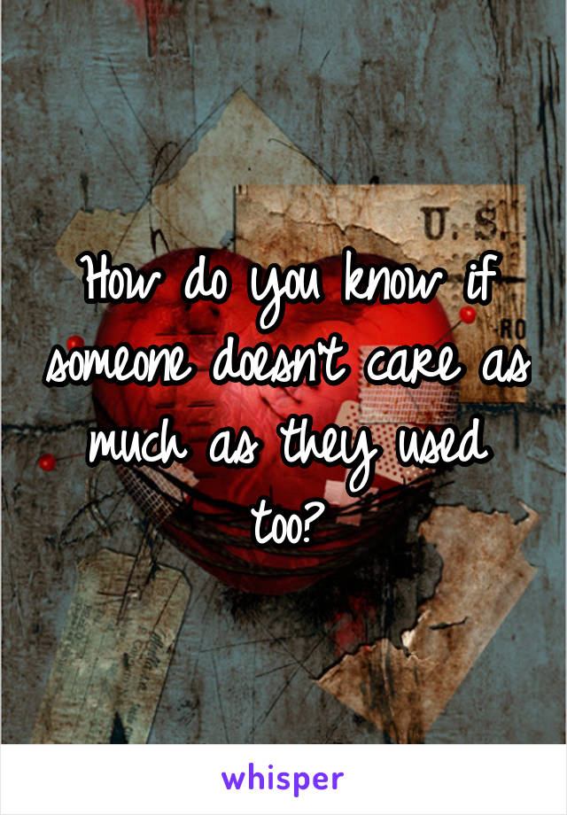 How do you know if someone doesn't care as much as they used too?