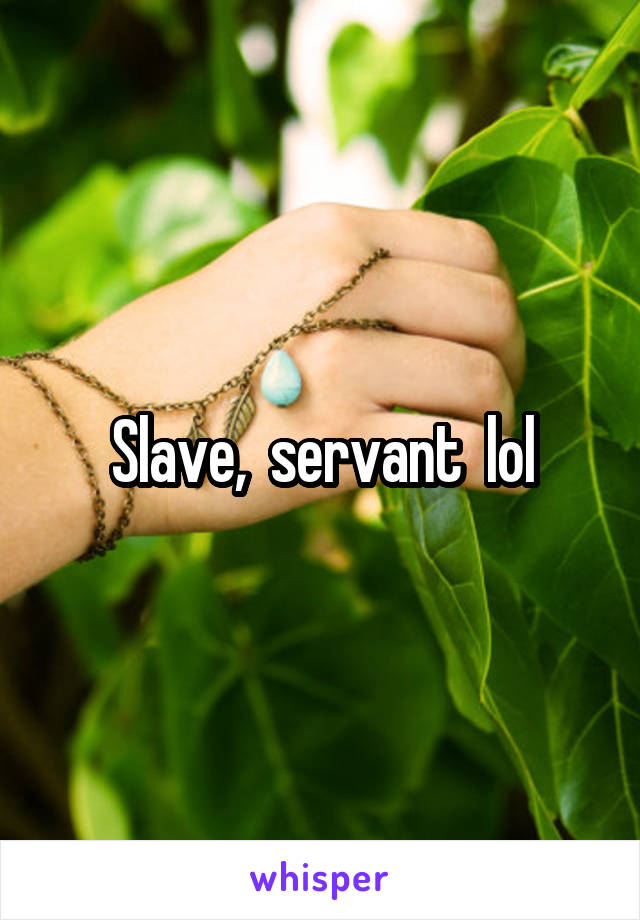 Slave,  servant  lol