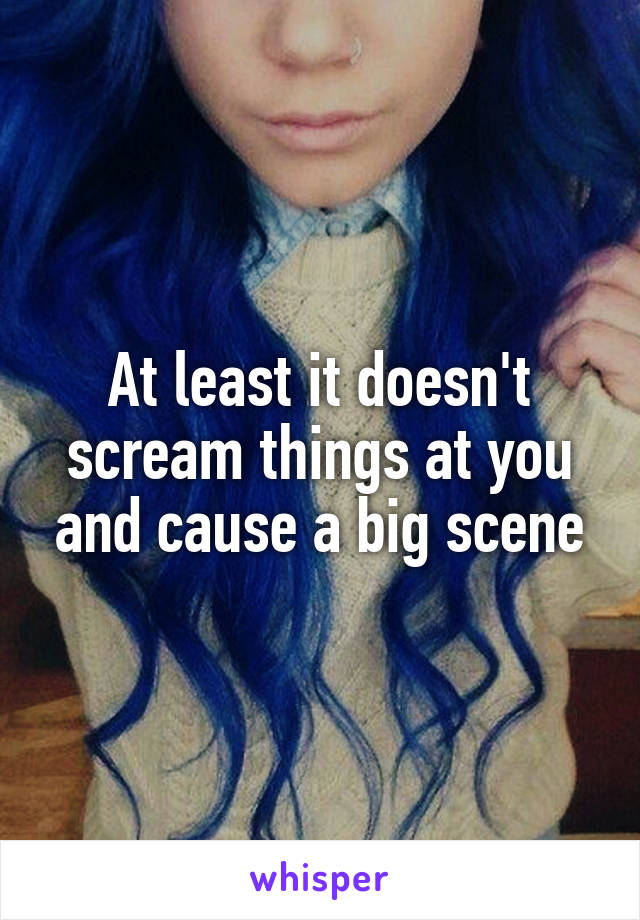 At least it doesn't scream things at you and cause a big scene