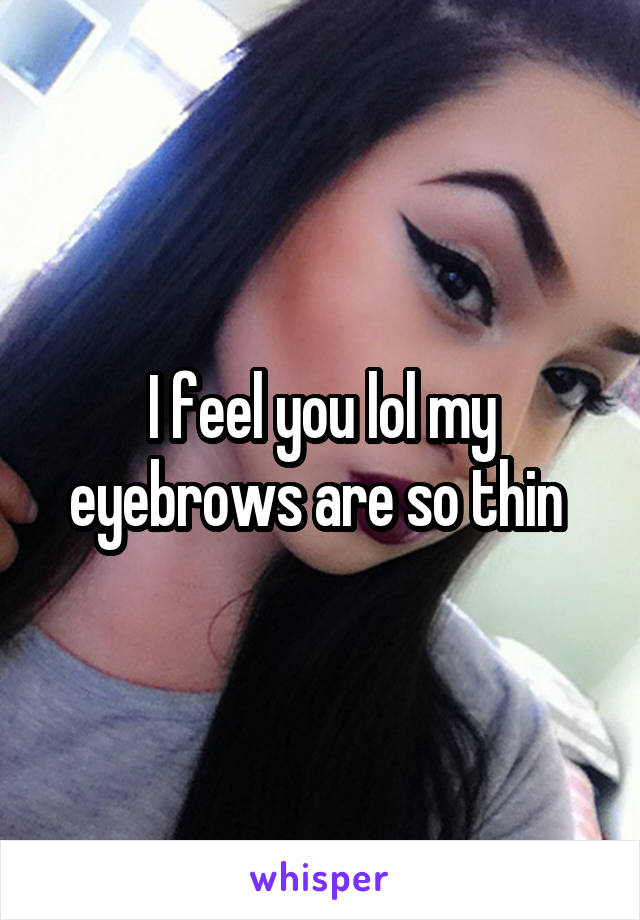 I feel you lol my eyebrows are so thin 