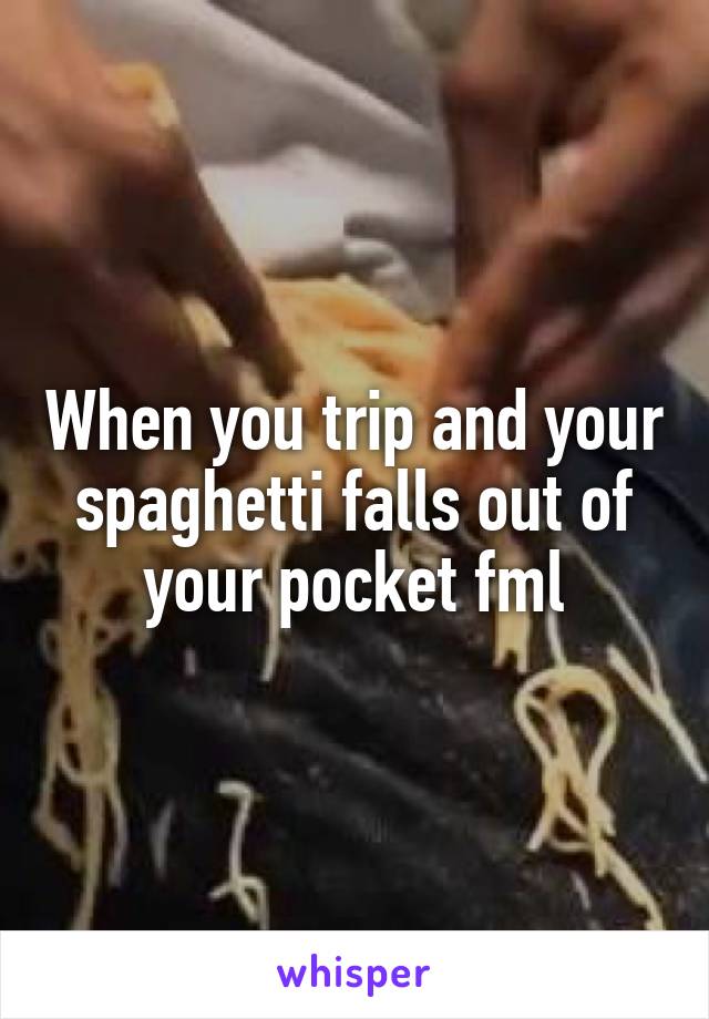 When you trip and your spaghetti falls out of your pocket fml