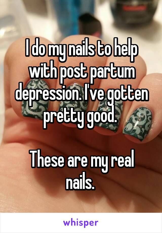 I do my nails to help with post partum depression. I've gotten pretty good. 

These are my real nails. 