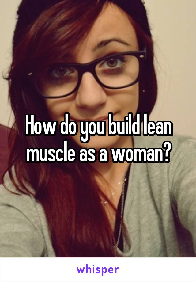 How do you build lean muscle as a woman?
