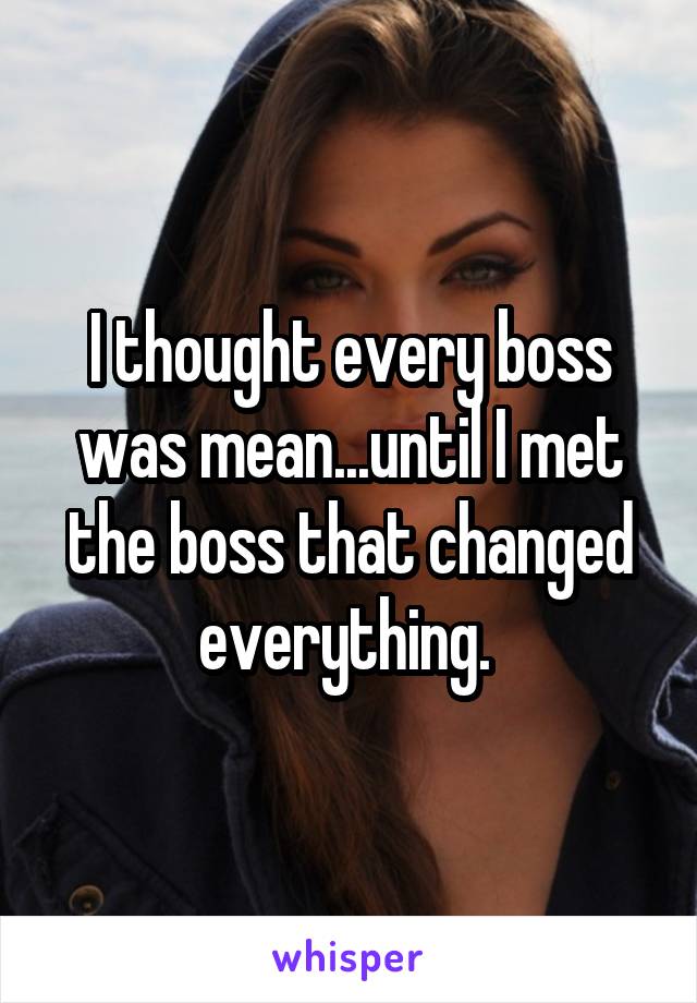 I thought every boss was mean...until I met the boss that changed everything. 