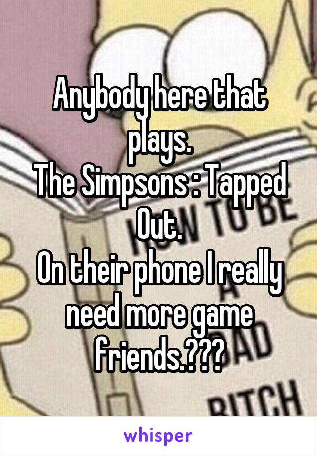 Anybody here that plays.
The Simpsons : Tapped Out.
On their phone I really need more game friends.???
