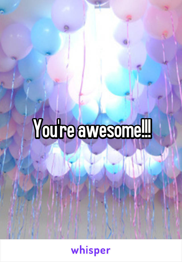 You're awesome!!!