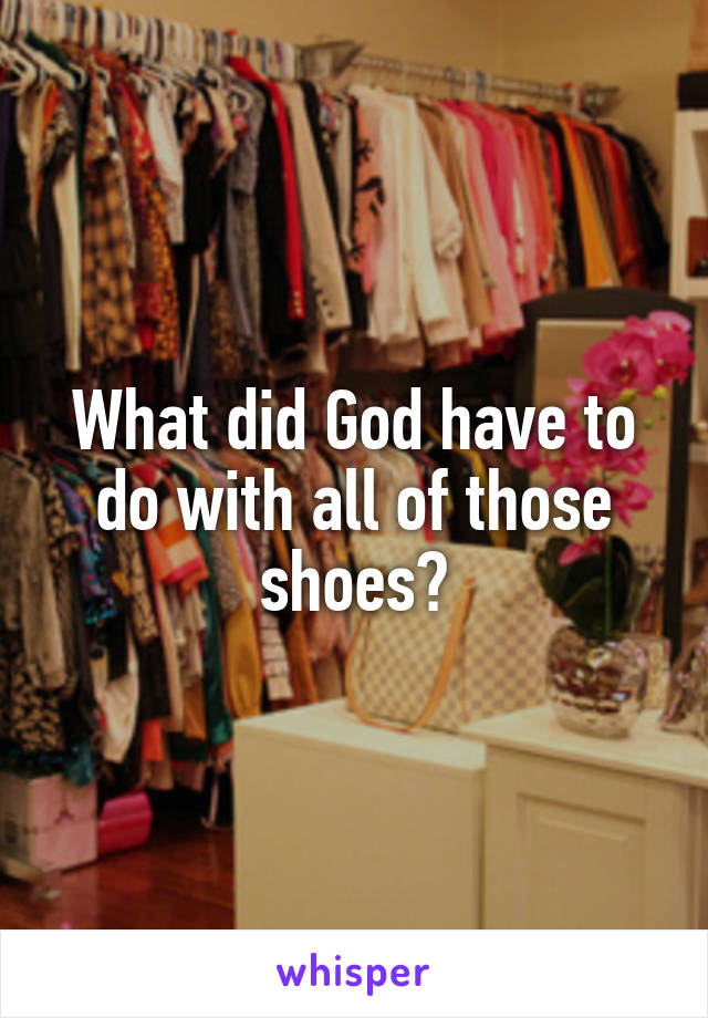 What did God have to do with all of those shoes?