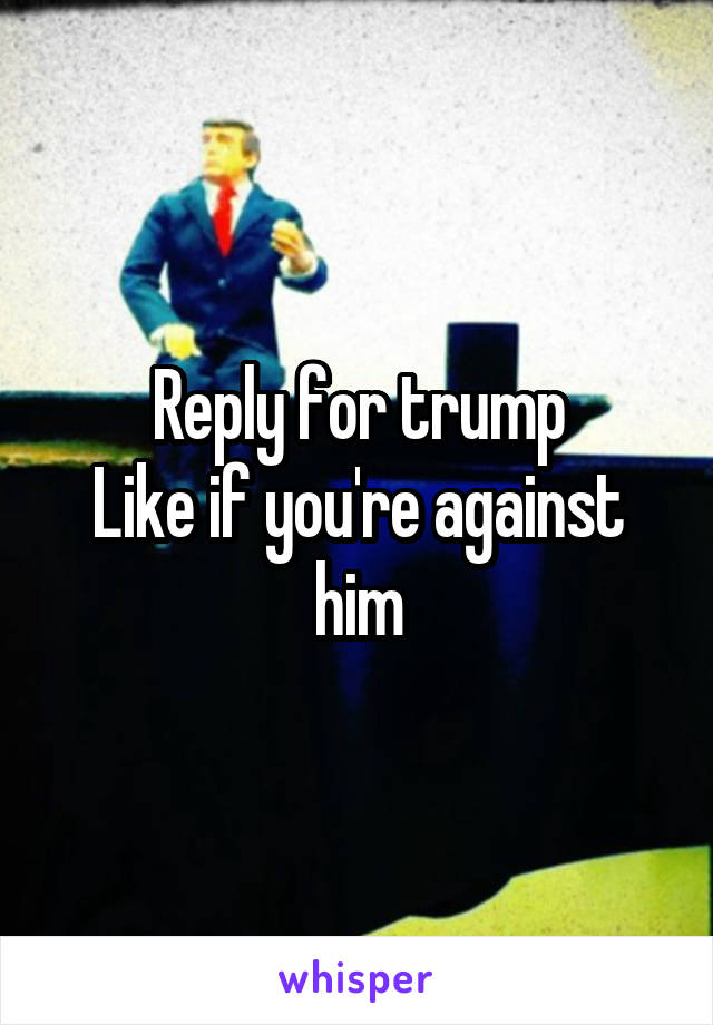 Reply for trump
Like if you're against him