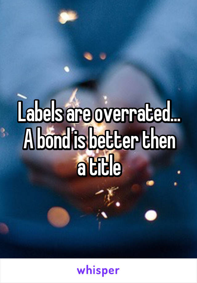 Labels are overrated...
A bond is better then a title