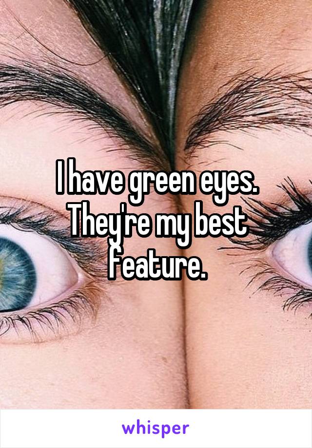 I have green eyes. They're my best feature.