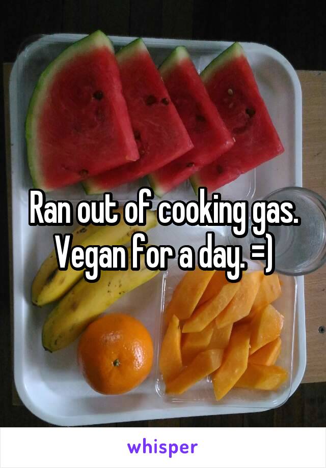 Ran out of cooking gas. Vegan for a day. =)