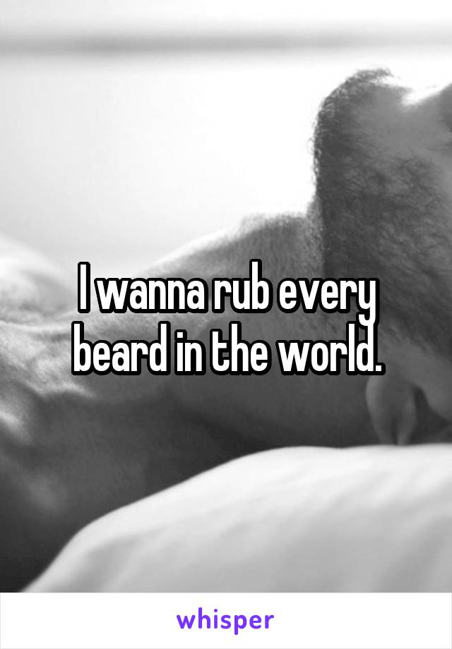 I wanna rub every beard in the world.