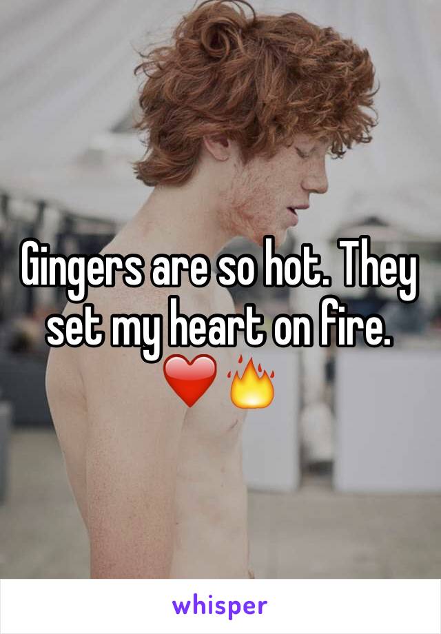 Gingers are so hot. They set my heart on fire. ❤️🔥