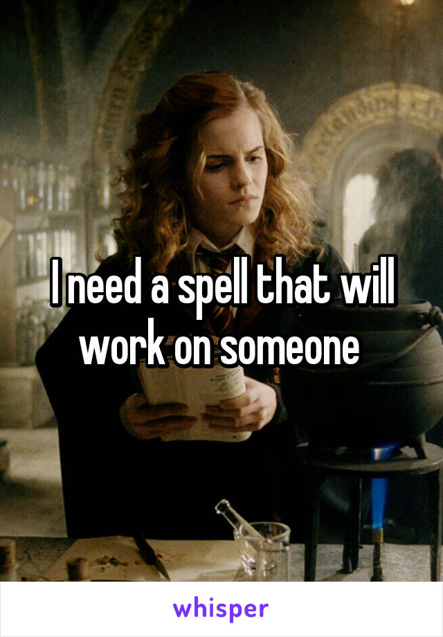 I need a spell that will work on someone 
