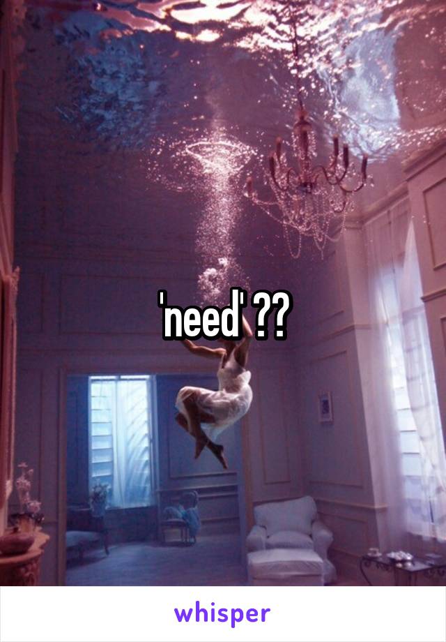 'need' ??