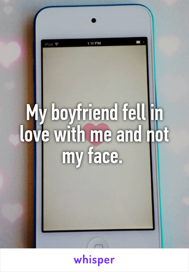My boyfriend fell in love with me and not my face. 