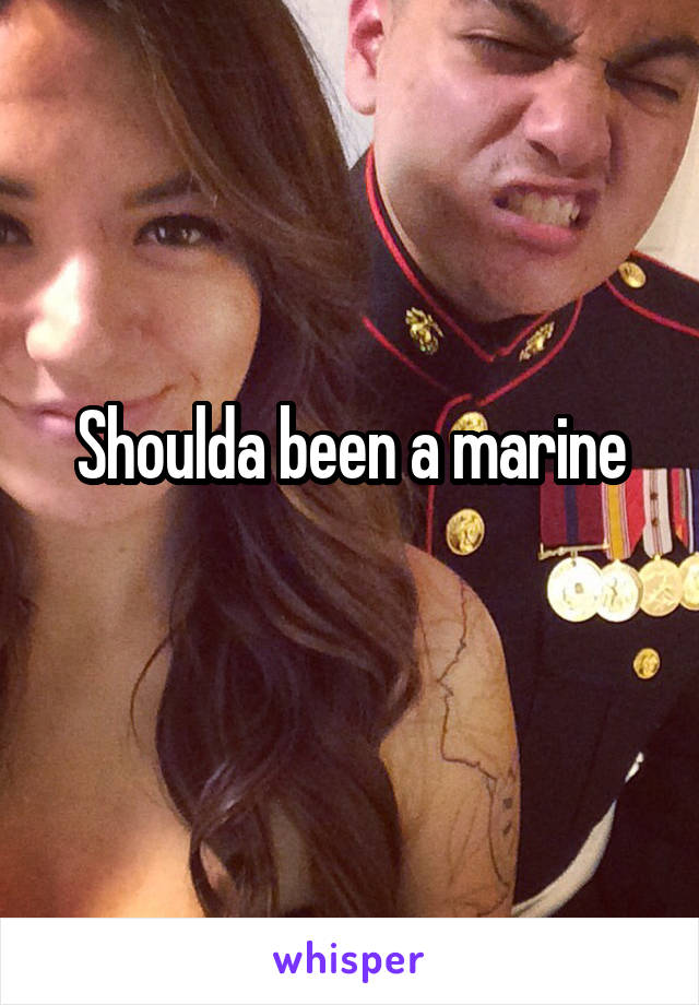 Shoulda been a marine
