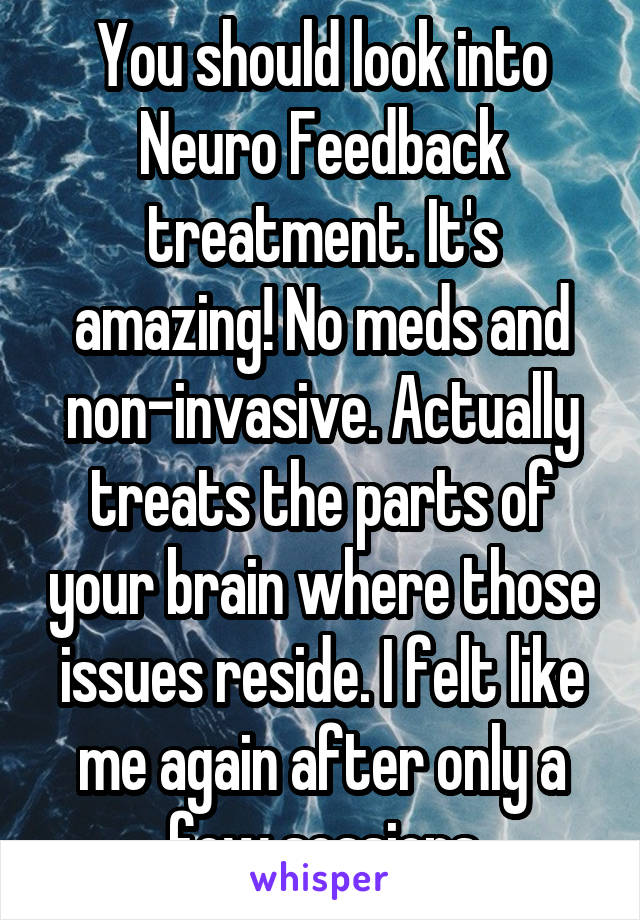 You should look into Neuro Feedback treatment. It's amazing! No meds and non-invasive. Actually treats the parts of your brain where those issues reside. I felt like me again after only a few sessions