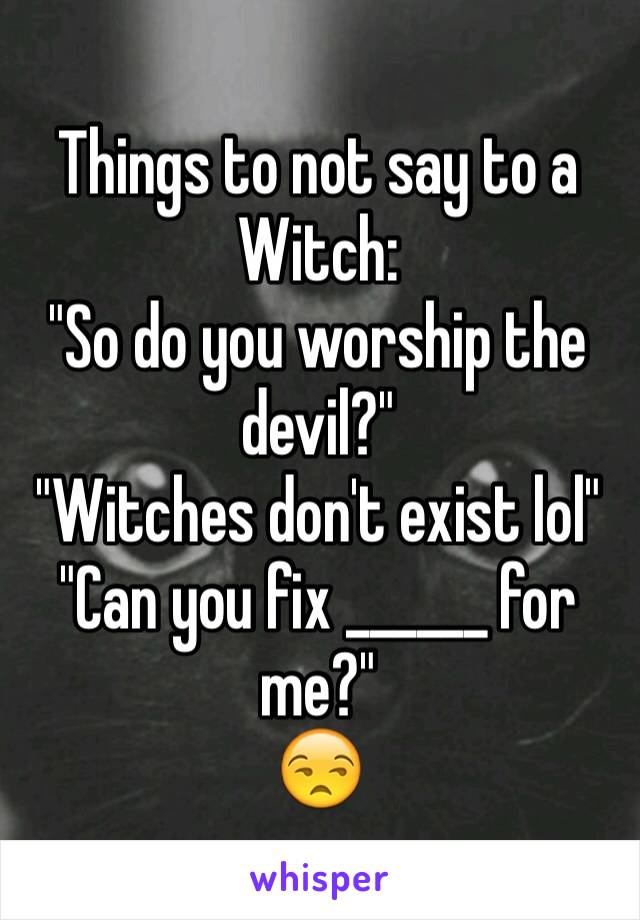 Things to not say to a Witch:
"So do you worship the devil?"
"Witches don't exist lol"
"Can you fix ______ for me?"
😒