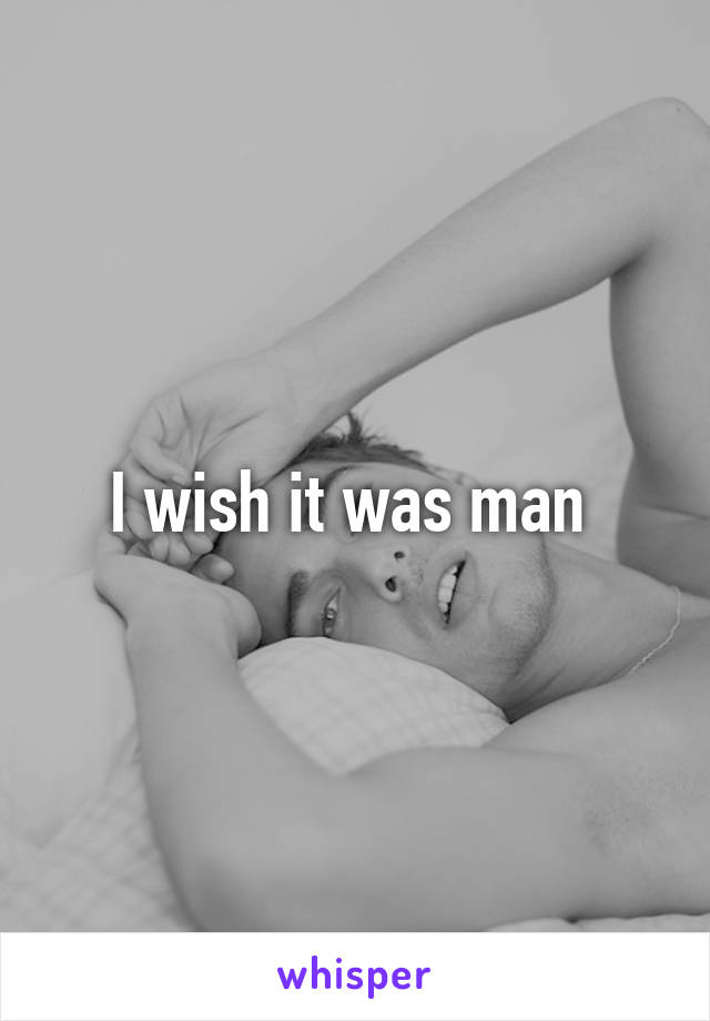 I wish it was man 
