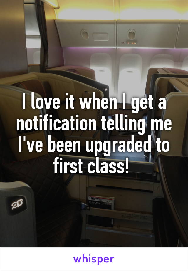 I love it when I get a notification telling me I've been upgraded to first class! 
