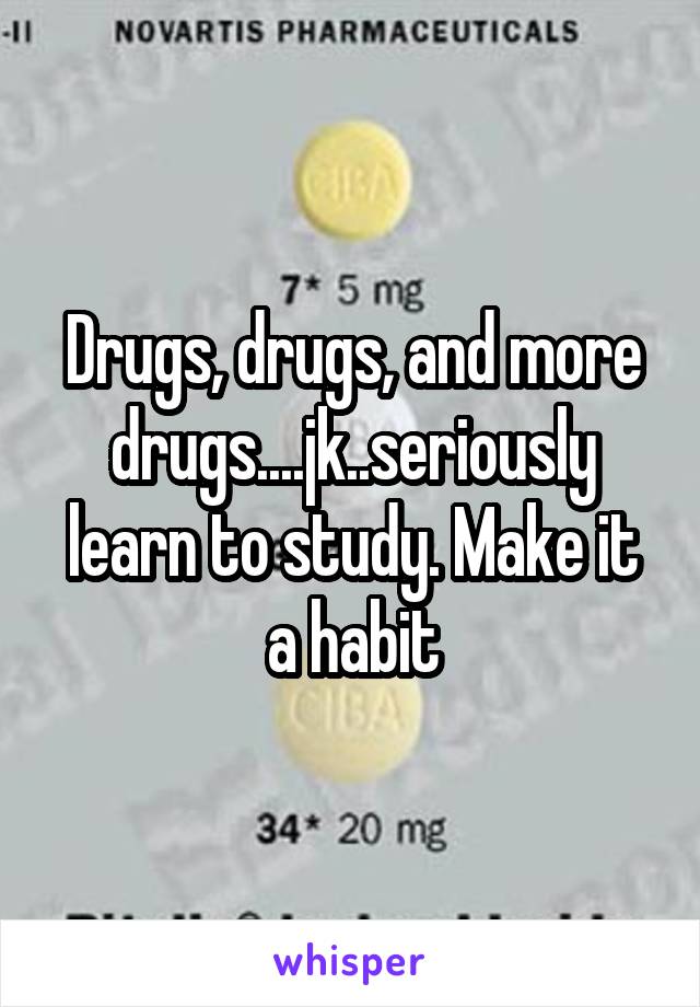 Drugs, drugs, and more drugs....jk..seriously learn to study. Make it a habit