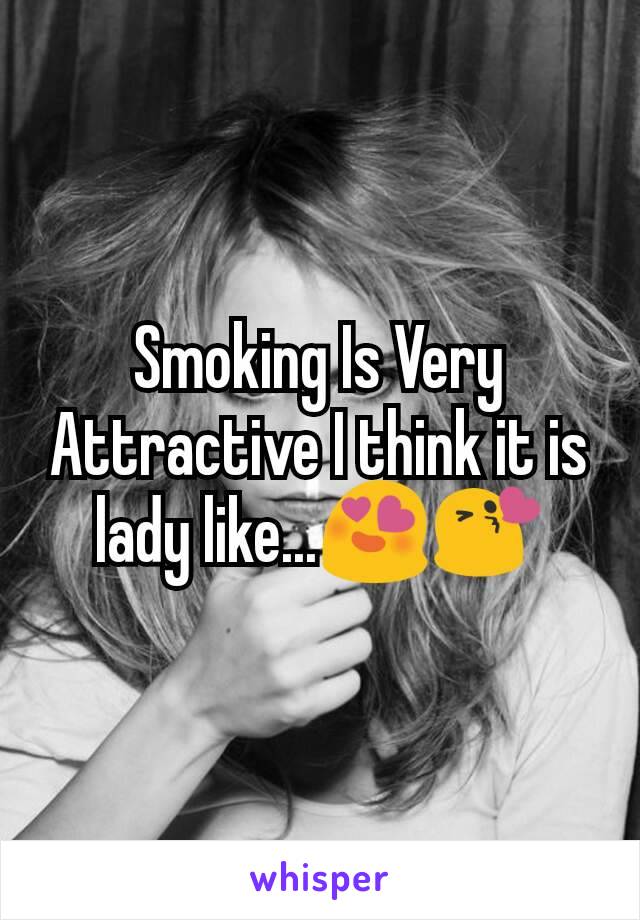 Smoking Is Very Attractive I think it is lady like...😍😘