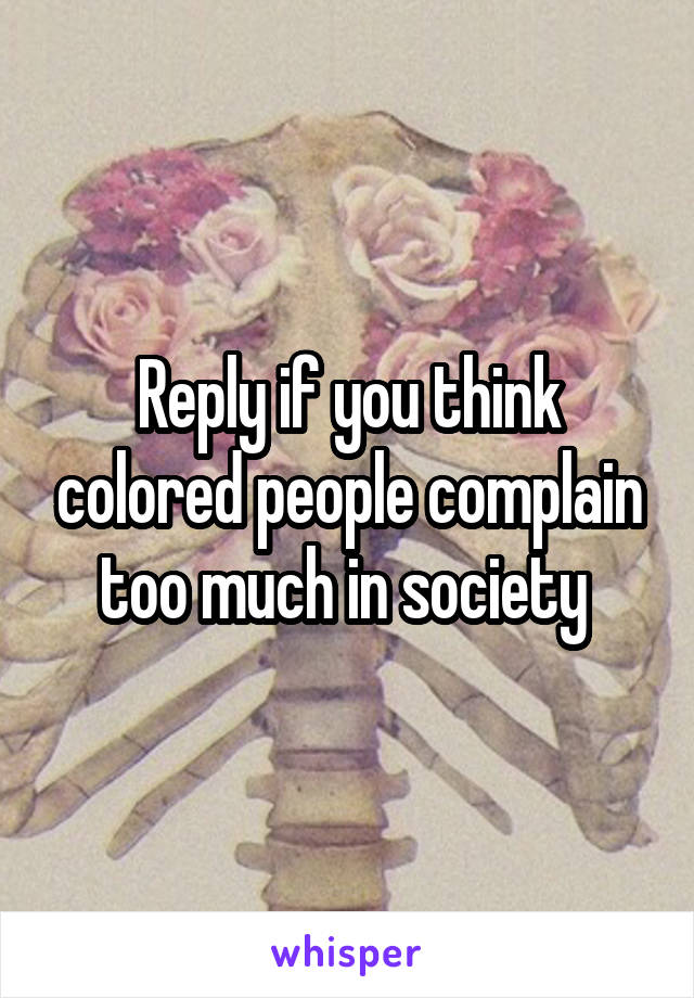 Reply if you think colored people complain too much in society 