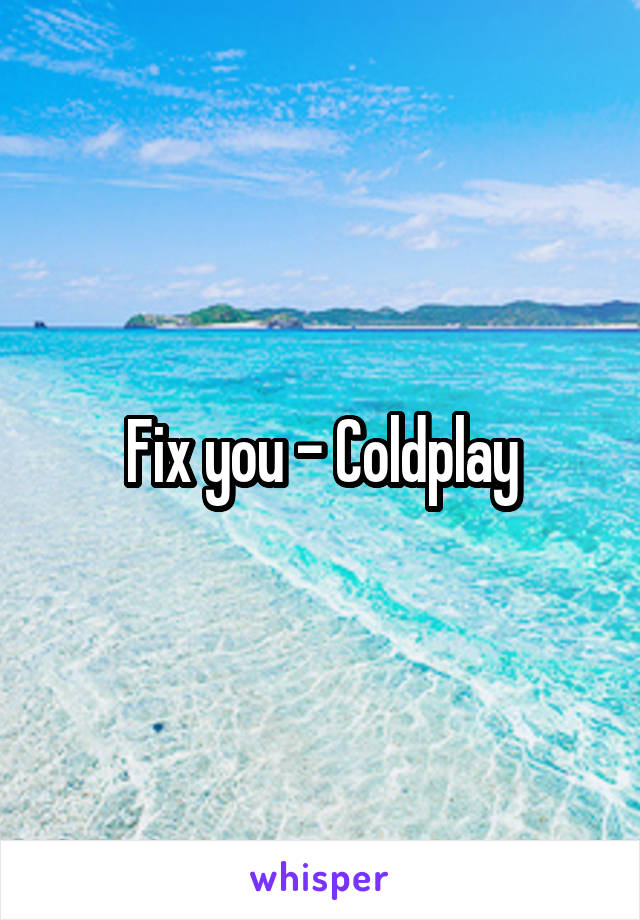 Fix you - Coldplay