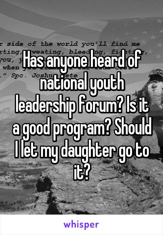 Has anyone heard of national youth leadership forum? Is it a good program? Should I let my daughter go to it?