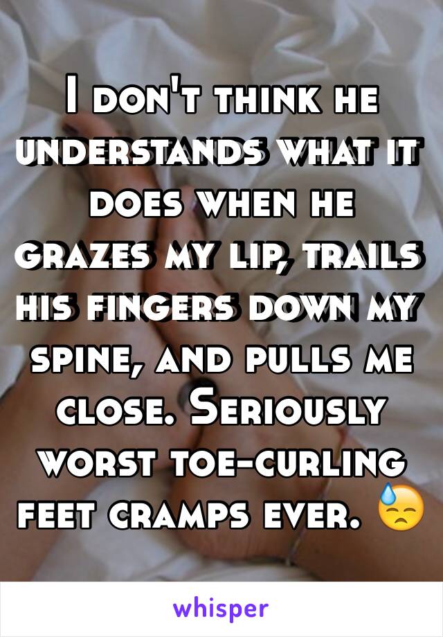 I don't think he understands what it does when he grazes my lip, trails his fingers down my spine, and pulls me close. Seriously worst toe-curling feet cramps ever. 😓