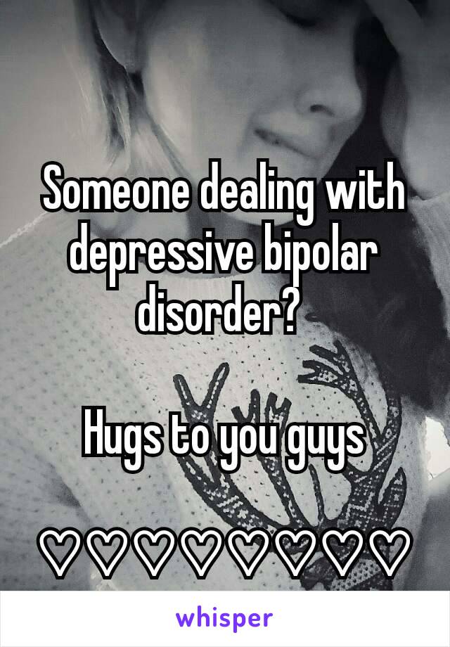 Someone dealing with depressive bipolar disorder? 

Hugs to you guys

♡♡♡♡♡♡♡♡