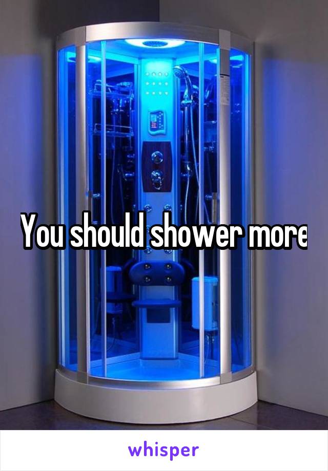 You should shower more