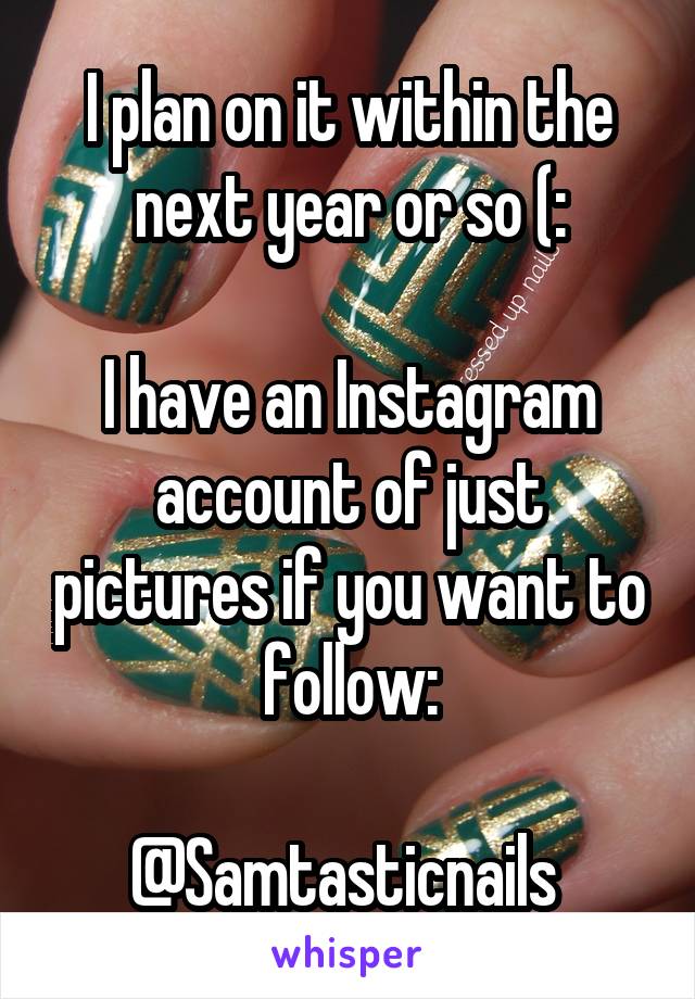 I plan on it within the next year or so (:

I have an Instagram account of just pictures if you want to follow:

@Samtasticnails 