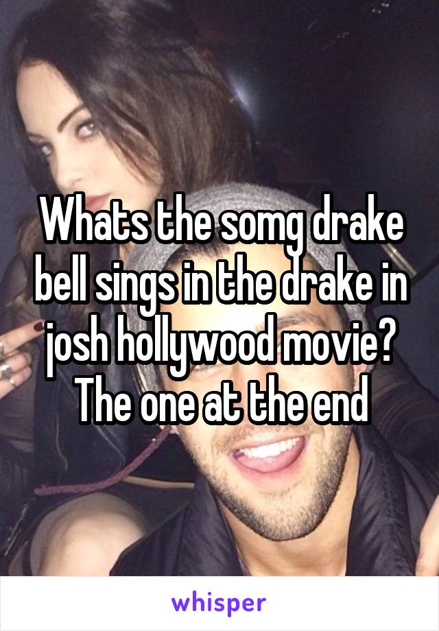 Whats the somg drake bell sings in the drake in josh hollywood movie? The one at the end