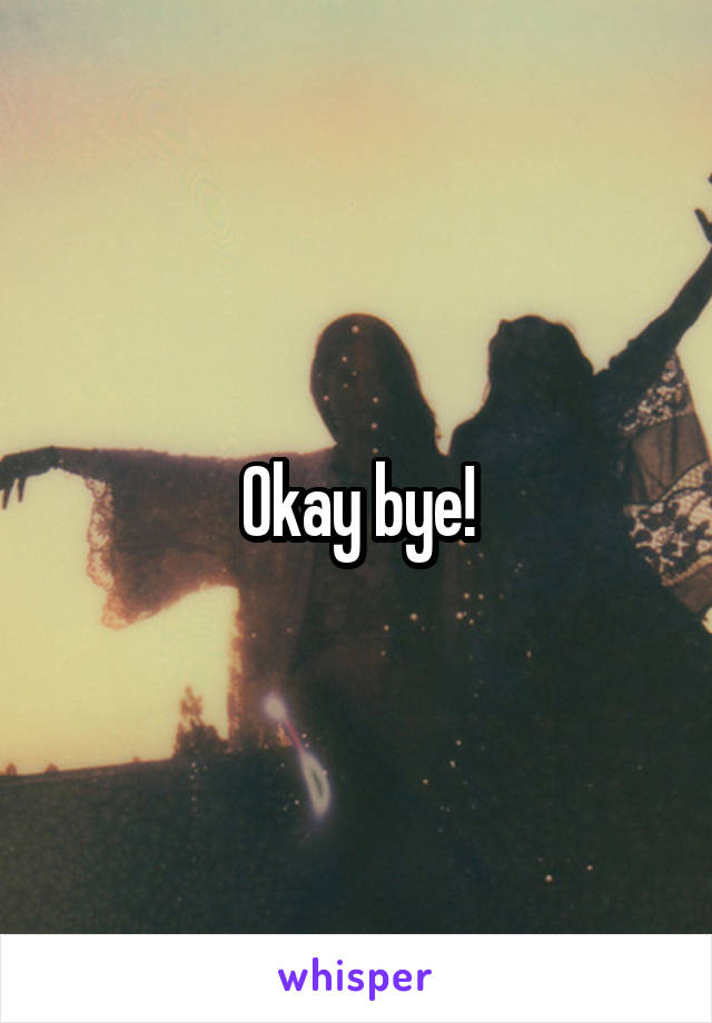 Okay bye!