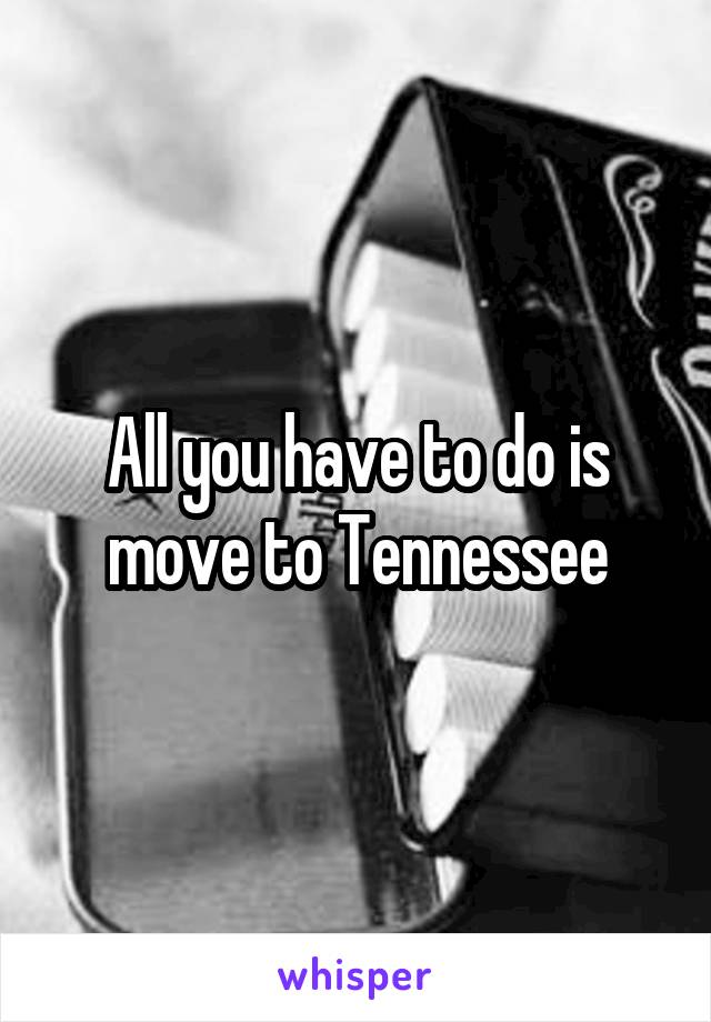 All you have to do is move to Tennessee