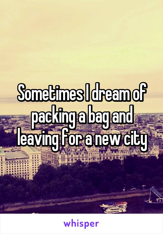 Sometimes I dream of packing a bag and leaving for a new city