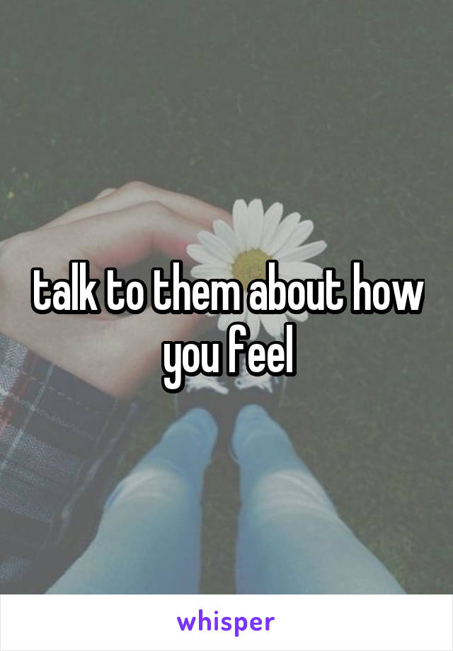talk to them about how you feel