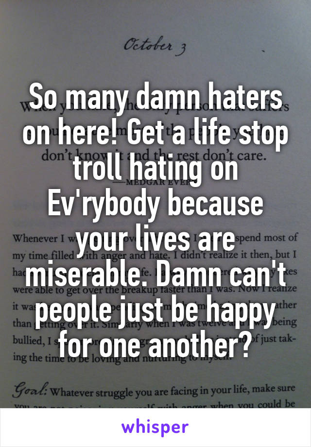 So many damn haters on here! Get a life stop troll hating on Ev'rybody because your lives are miserable. Damn can't people just be happy for one another?