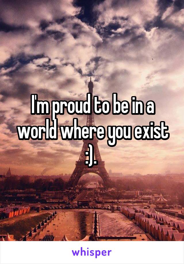 I'm proud to be in a world where you exist :). 