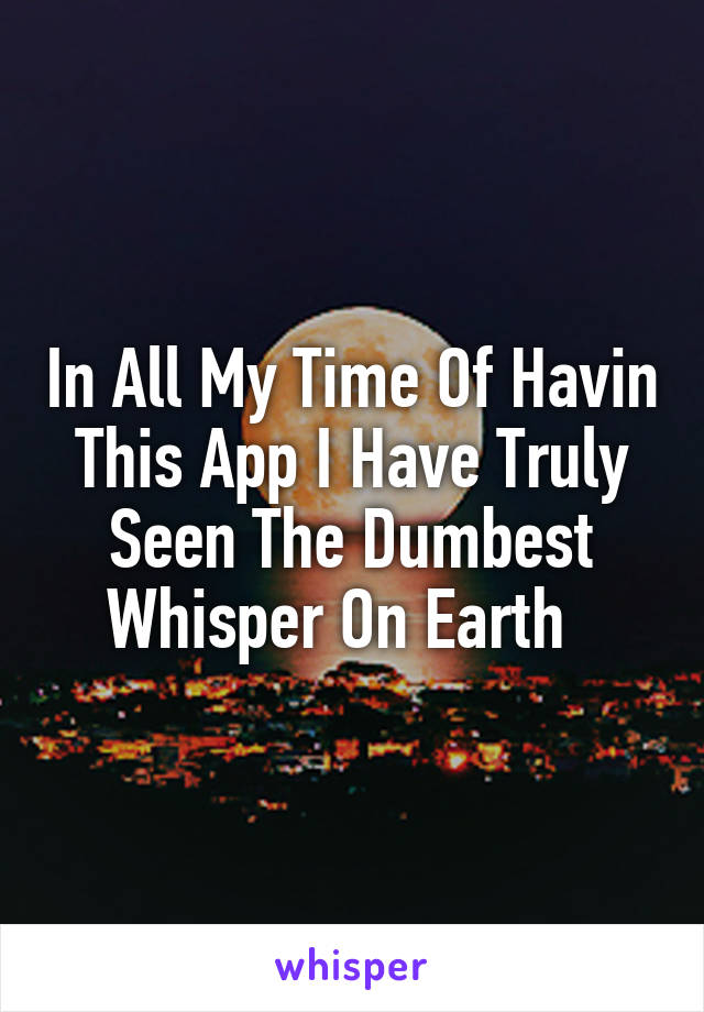 In All My Time Of Havin This App I Have Truly Seen The Dumbest Whisper On Earth  