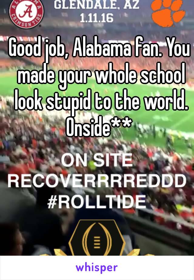 Good job, Alabama fan. You made your whole school look stupid to the world.
Onside**