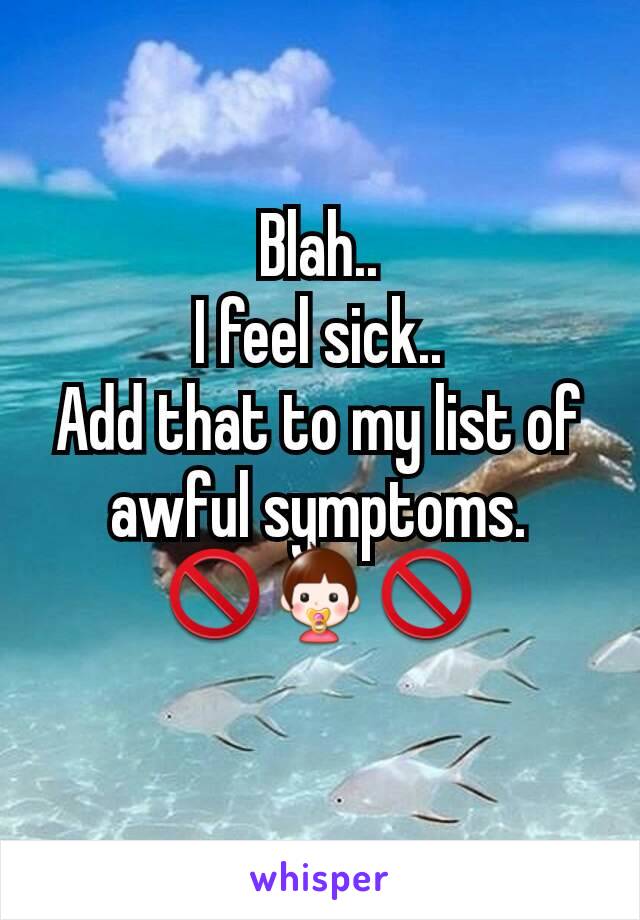 Blah..
I feel sick..
Add that to my list of awful symptoms.
🚫👶🚫
 